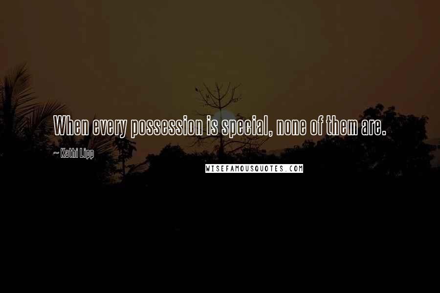 Kathi Lipp Quotes: When every possession is special, none of them are.