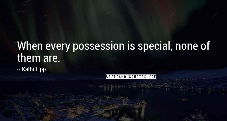 Kathi Lipp Quotes: When every possession is special, none of them are.