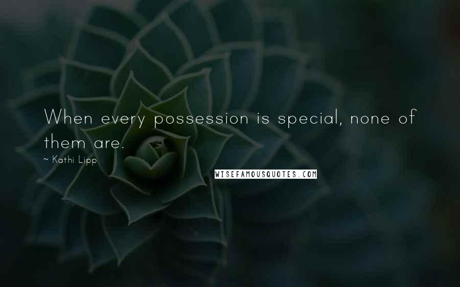 Kathi Lipp Quotes: When every possession is special, none of them are.