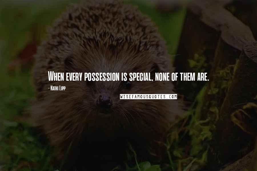 Kathi Lipp Quotes: When every possession is special, none of them are.