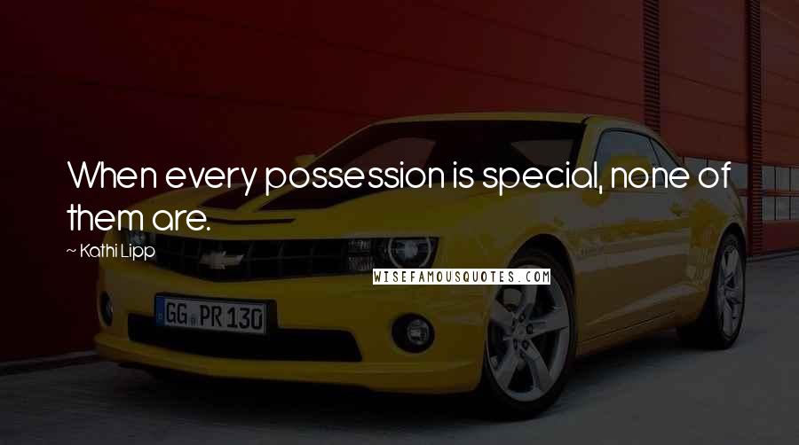 Kathi Lipp Quotes: When every possession is special, none of them are.