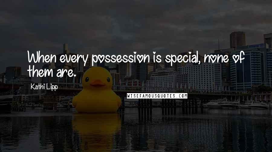 Kathi Lipp Quotes: When every possession is special, none of them are.