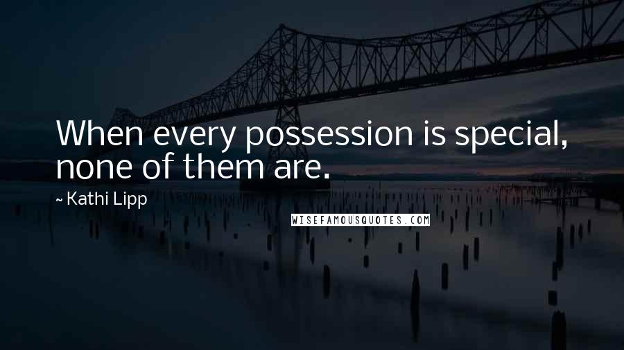 Kathi Lipp Quotes: When every possession is special, none of them are.