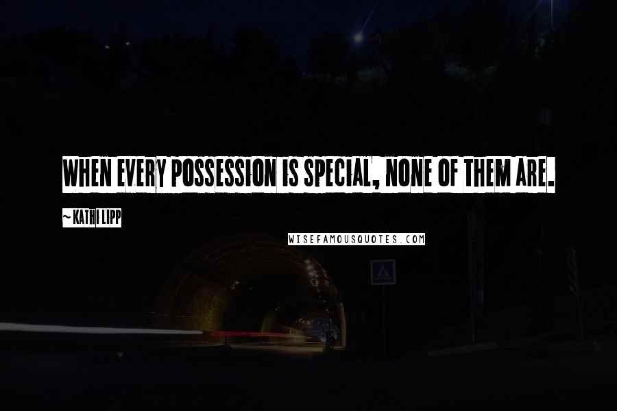 Kathi Lipp Quotes: When every possession is special, none of them are.