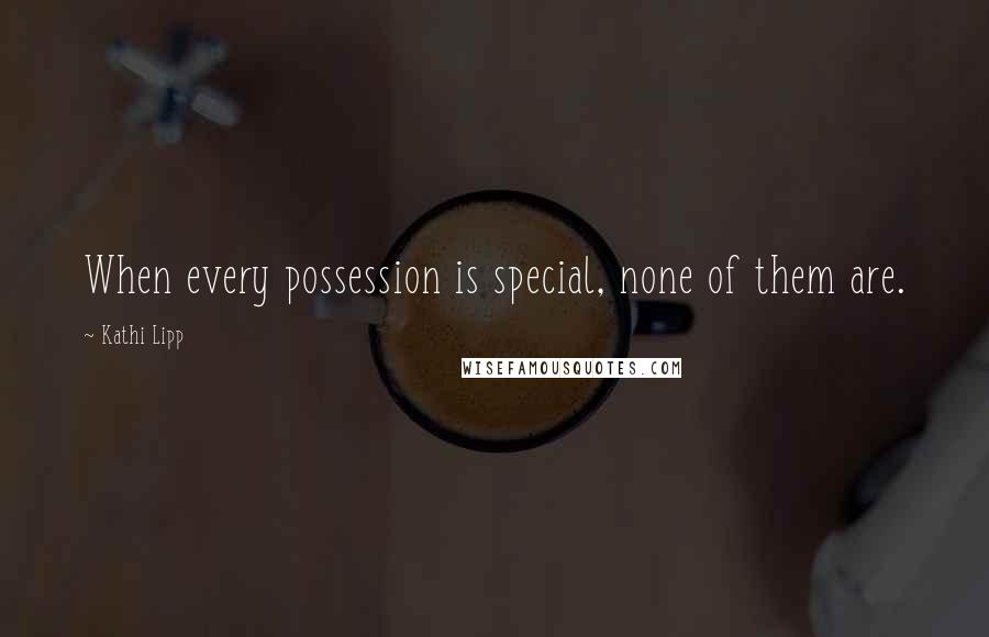 Kathi Lipp Quotes: When every possession is special, none of them are.