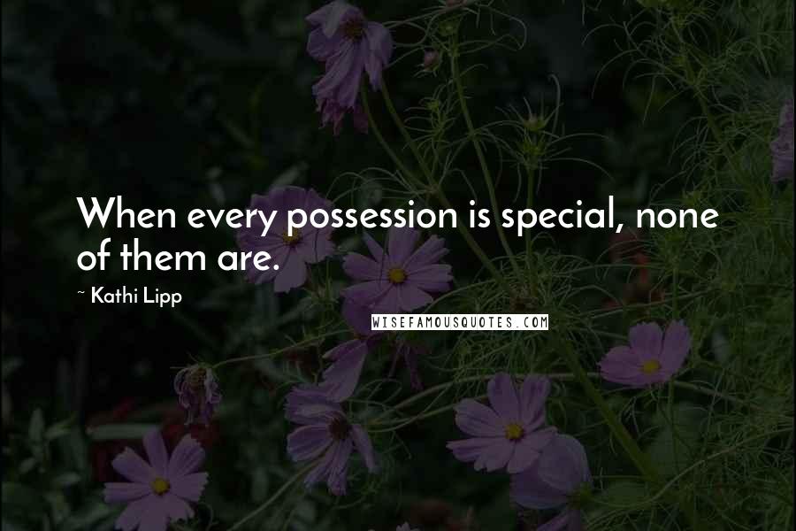 Kathi Lipp Quotes: When every possession is special, none of them are.