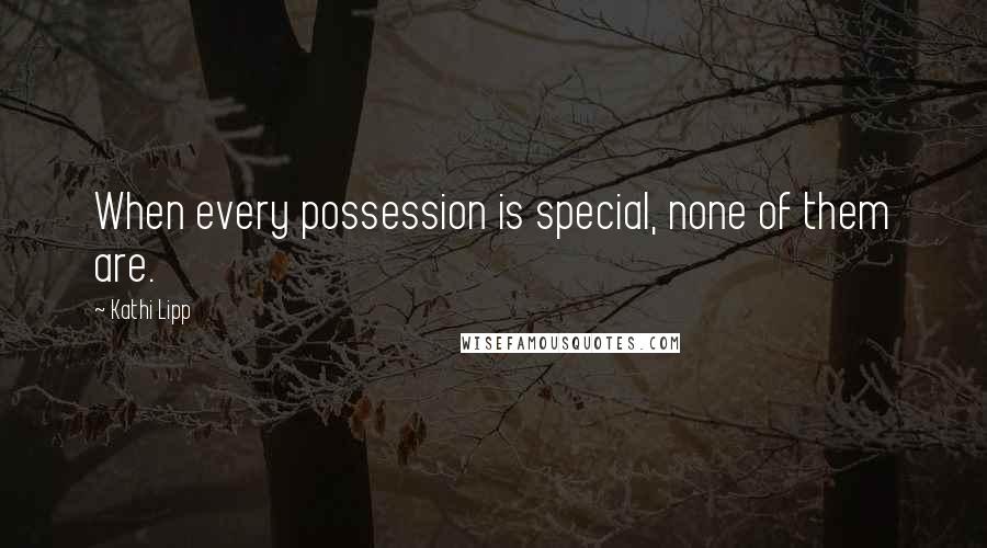 Kathi Lipp Quotes: When every possession is special, none of them are.