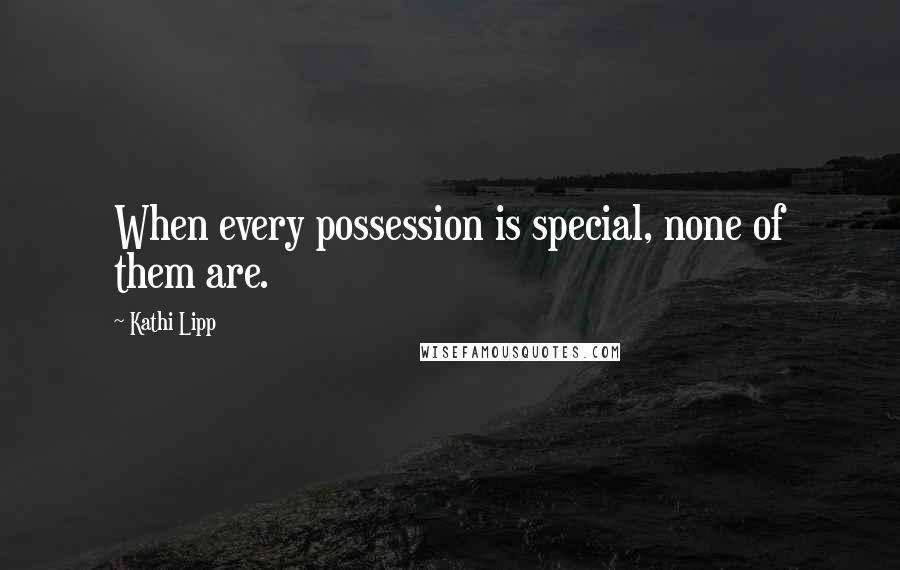 Kathi Lipp Quotes: When every possession is special, none of them are.