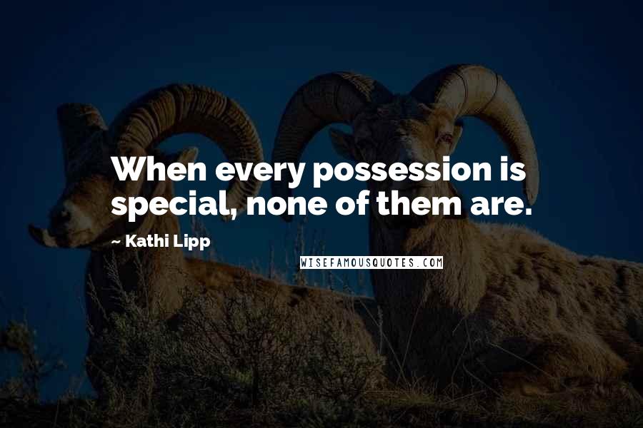 Kathi Lipp Quotes: When every possession is special, none of them are.