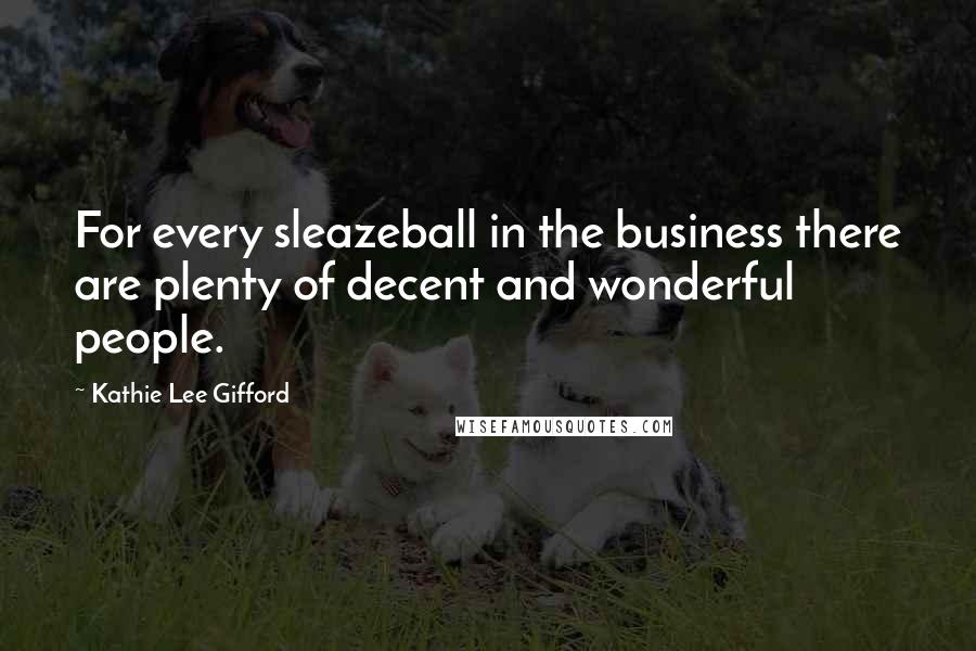 Kathie Lee Gifford Quotes: For every sleazeball in the business there are plenty of decent and wonderful people.