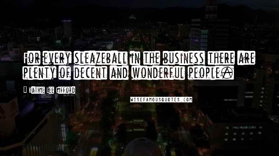 Kathie Lee Gifford Quotes: For every sleazeball in the business there are plenty of decent and wonderful people.