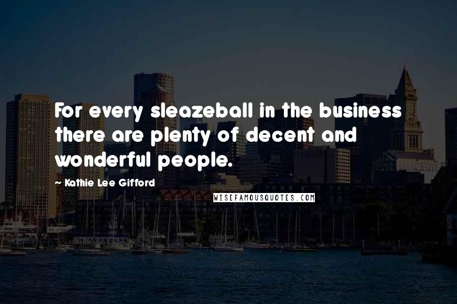 Kathie Lee Gifford Quotes: For every sleazeball in the business there are plenty of decent and wonderful people.