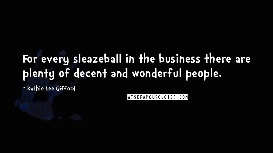 Kathie Lee Gifford Quotes: For every sleazeball in the business there are plenty of decent and wonderful people.