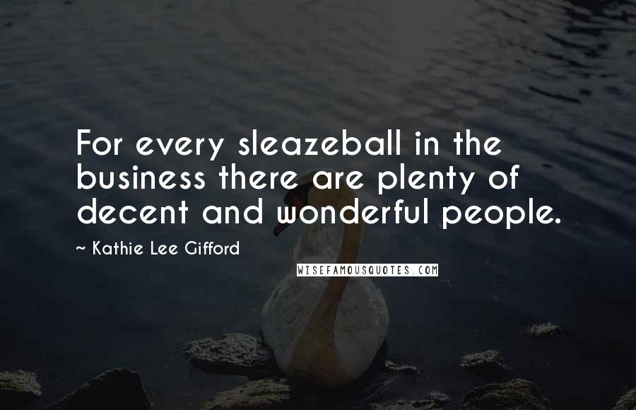 Kathie Lee Gifford Quotes: For every sleazeball in the business there are plenty of decent and wonderful people.