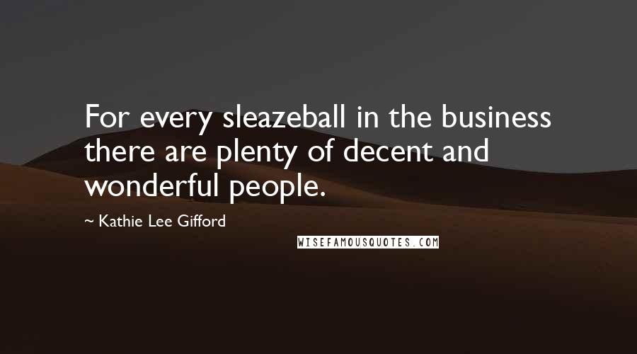 Kathie Lee Gifford Quotes: For every sleazeball in the business there are plenty of decent and wonderful people.