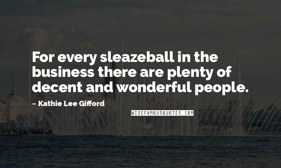 Kathie Lee Gifford Quotes: For every sleazeball in the business there are plenty of decent and wonderful people.