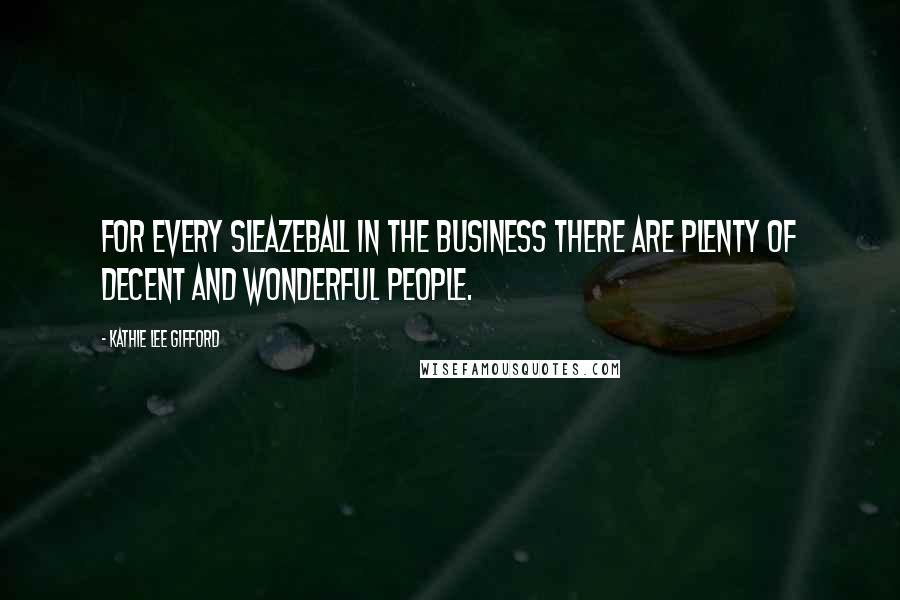 Kathie Lee Gifford Quotes: For every sleazeball in the business there are plenty of decent and wonderful people.