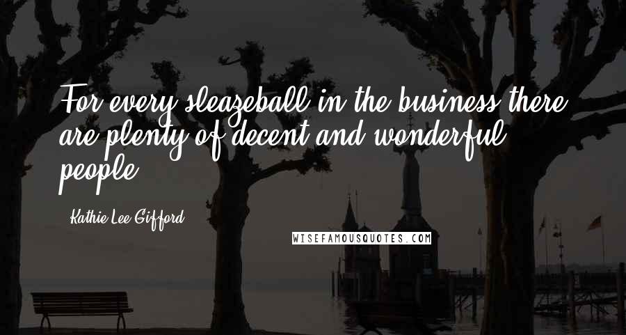 Kathie Lee Gifford Quotes: For every sleazeball in the business there are plenty of decent and wonderful people.