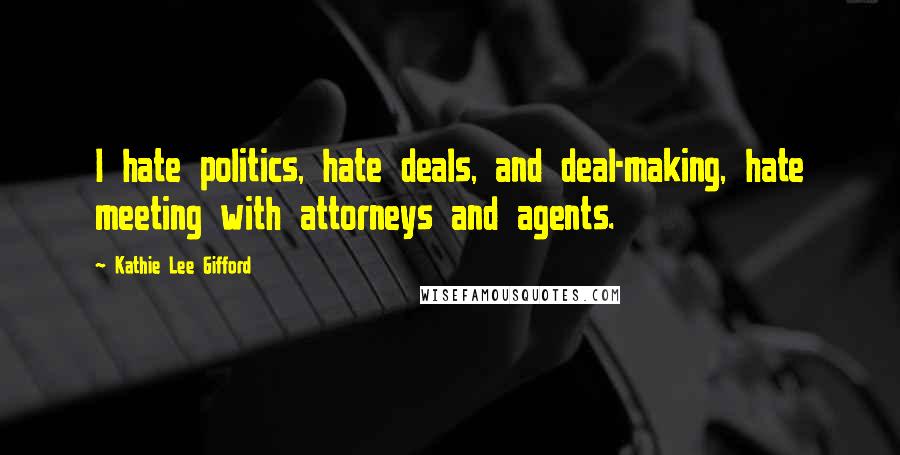 Kathie Lee Gifford Quotes: I hate politics, hate deals, and deal-making, hate meeting with attorneys and agents.