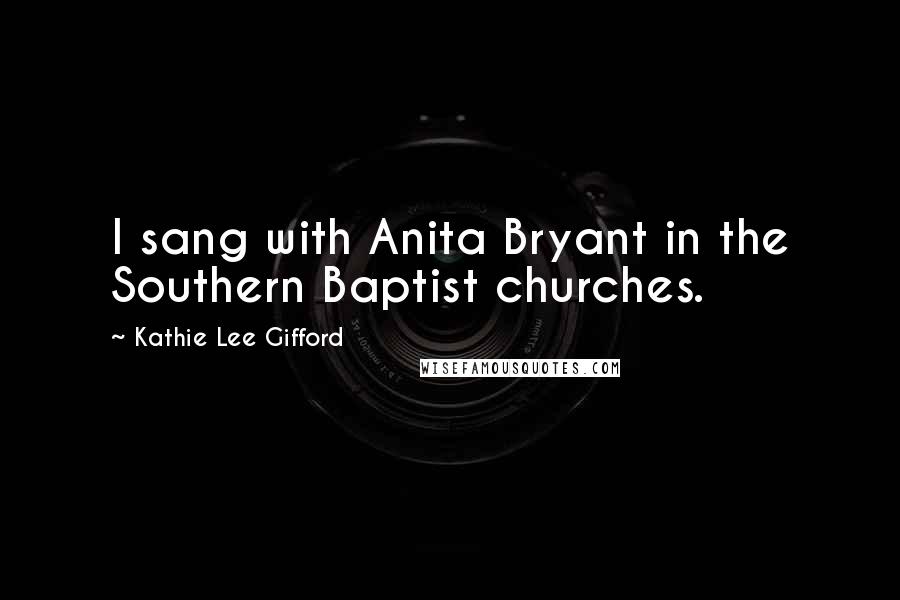 Kathie Lee Gifford Quotes: I sang with Anita Bryant in the Southern Baptist churches.