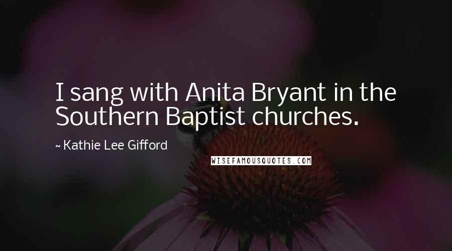 Kathie Lee Gifford Quotes: I sang with Anita Bryant in the Southern Baptist churches.