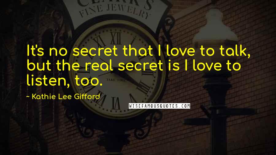 Kathie Lee Gifford Quotes: It's no secret that I love to talk, but the real secret is I love to listen, too.