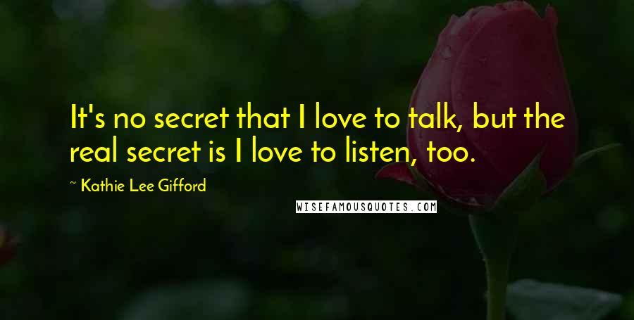 Kathie Lee Gifford Quotes: It's no secret that I love to talk, but the real secret is I love to listen, too.