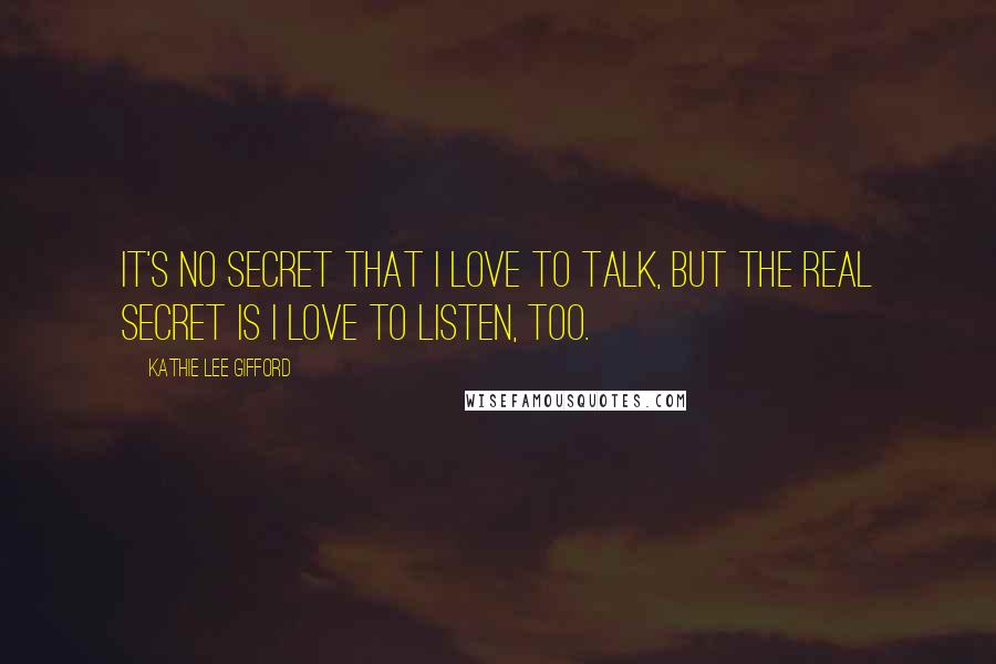 Kathie Lee Gifford Quotes: It's no secret that I love to talk, but the real secret is I love to listen, too.