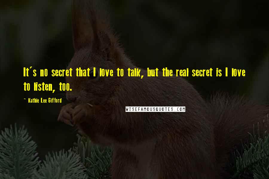 Kathie Lee Gifford Quotes: It's no secret that I love to talk, but the real secret is I love to listen, too.