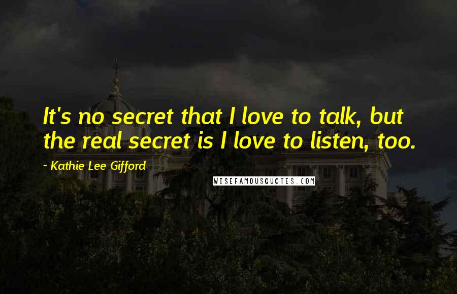 Kathie Lee Gifford Quotes: It's no secret that I love to talk, but the real secret is I love to listen, too.