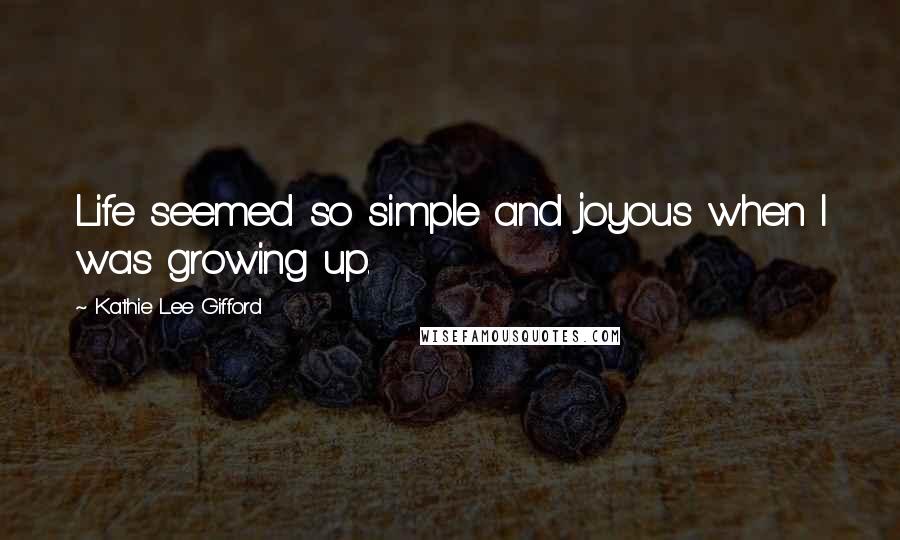 Kathie Lee Gifford Quotes: Life seemed so simple and joyous when I was growing up.