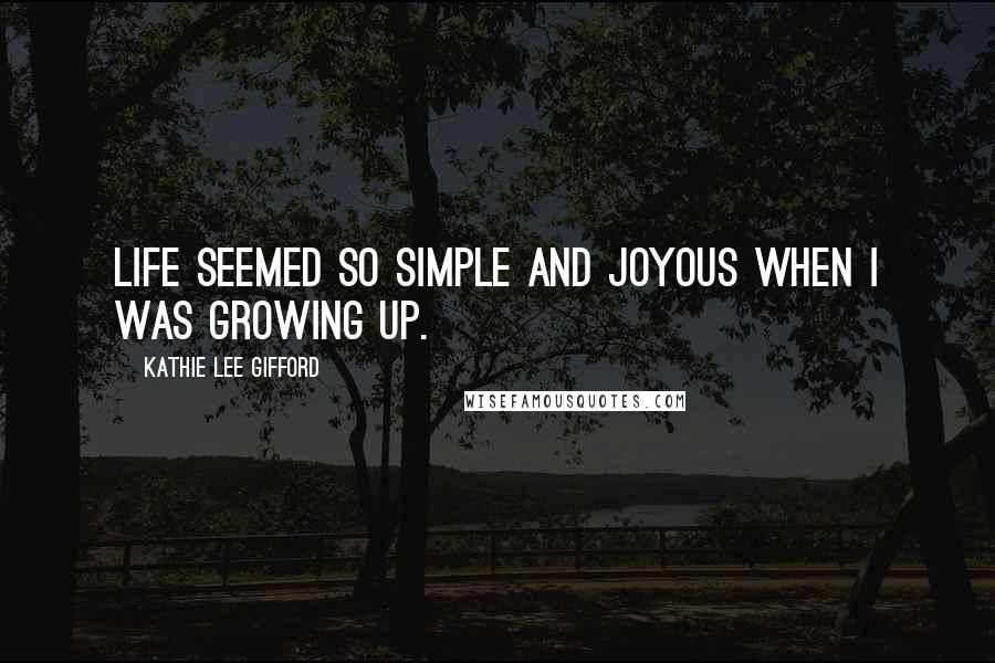 Kathie Lee Gifford Quotes: Life seemed so simple and joyous when I was growing up.