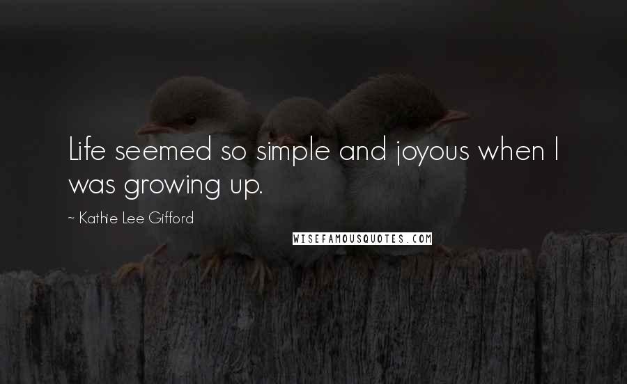 Kathie Lee Gifford Quotes: Life seemed so simple and joyous when I was growing up.