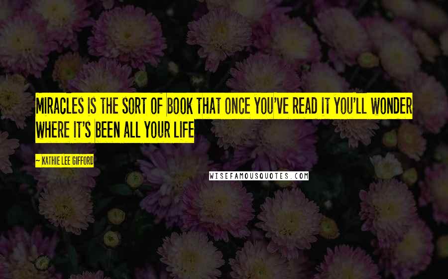 Kathie Lee Gifford Quotes: Miracles is the sort of book that once you've read it you'll wonder where it's been all your life