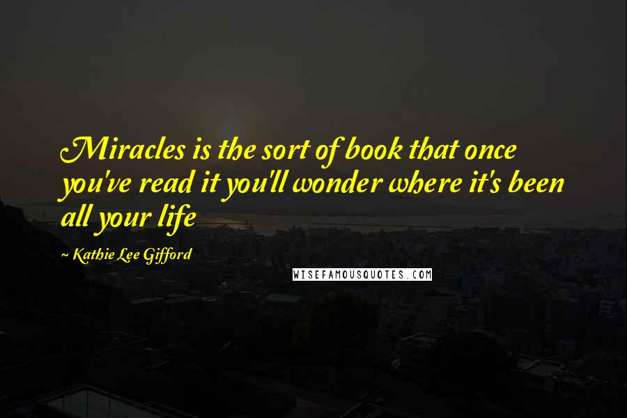 Kathie Lee Gifford Quotes: Miracles is the sort of book that once you've read it you'll wonder where it's been all your life