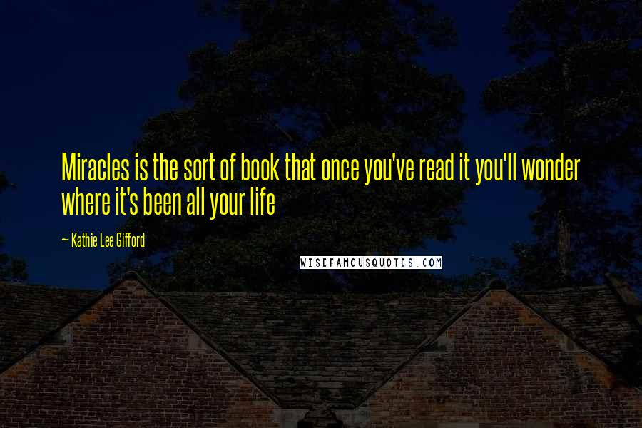 Kathie Lee Gifford Quotes: Miracles is the sort of book that once you've read it you'll wonder where it's been all your life