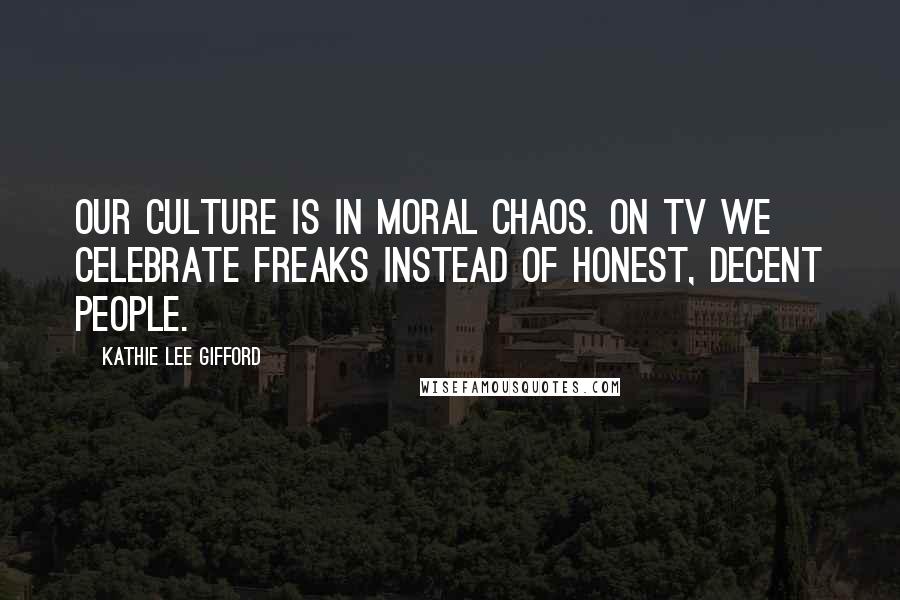 Kathie Lee Gifford Quotes: Our culture is in moral chaos. On TV we celebrate freaks instead of honest, decent people.