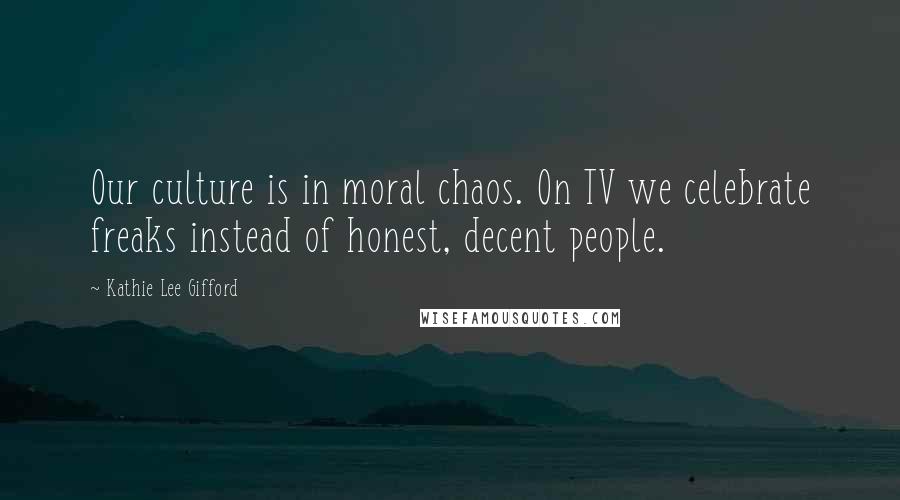 Kathie Lee Gifford Quotes: Our culture is in moral chaos. On TV we celebrate freaks instead of honest, decent people.