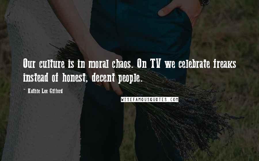 Kathie Lee Gifford Quotes: Our culture is in moral chaos. On TV we celebrate freaks instead of honest, decent people.