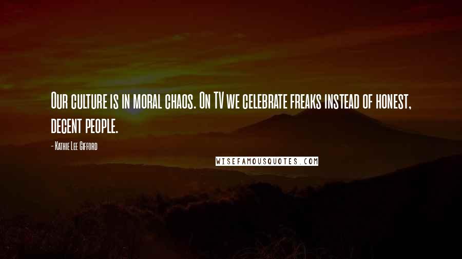 Kathie Lee Gifford Quotes: Our culture is in moral chaos. On TV we celebrate freaks instead of honest, decent people.