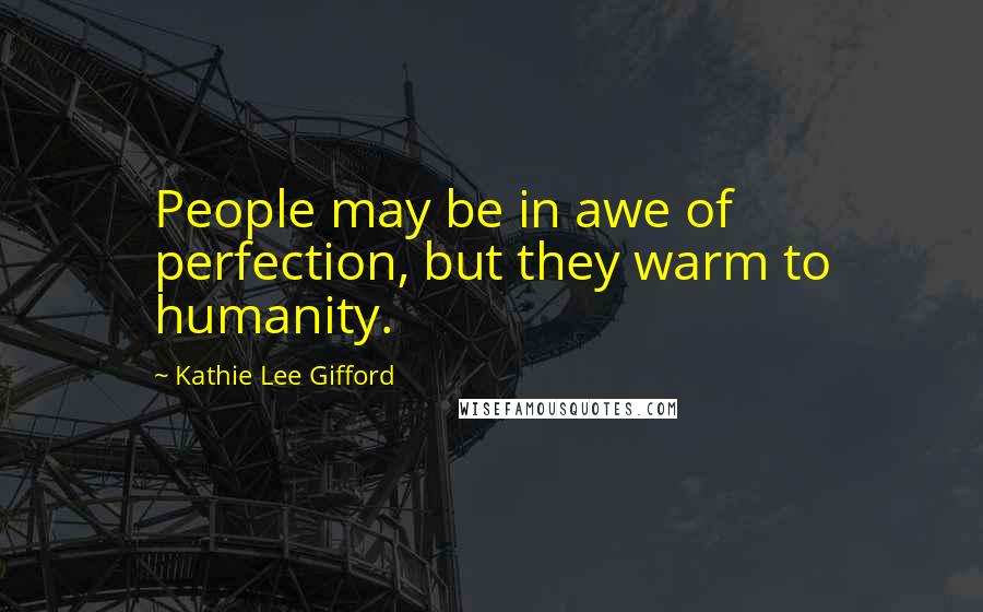 Kathie Lee Gifford Quotes: People may be in awe of perfection, but they warm to humanity.