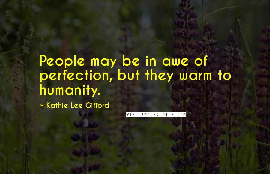 Kathie Lee Gifford Quotes: People may be in awe of perfection, but they warm to humanity.