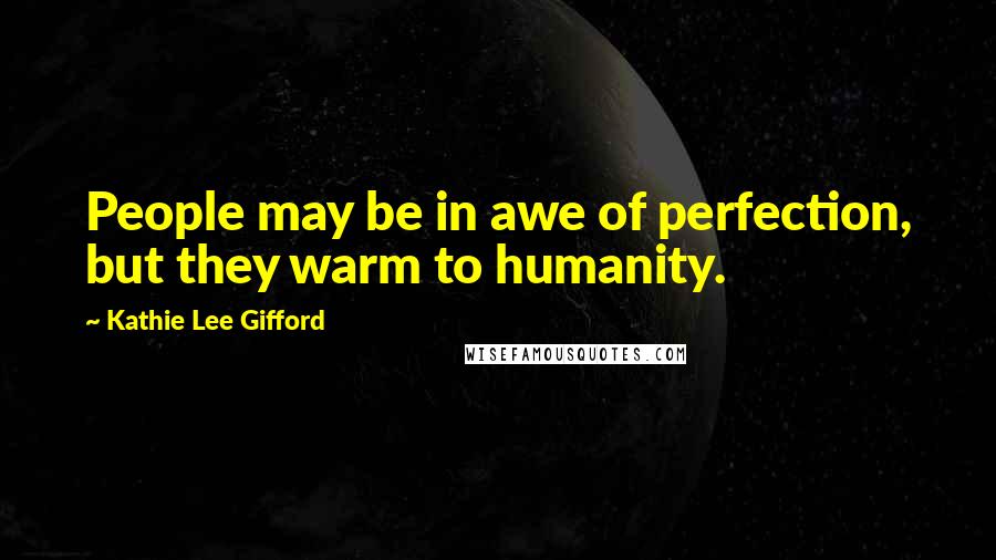 Kathie Lee Gifford Quotes: People may be in awe of perfection, but they warm to humanity.