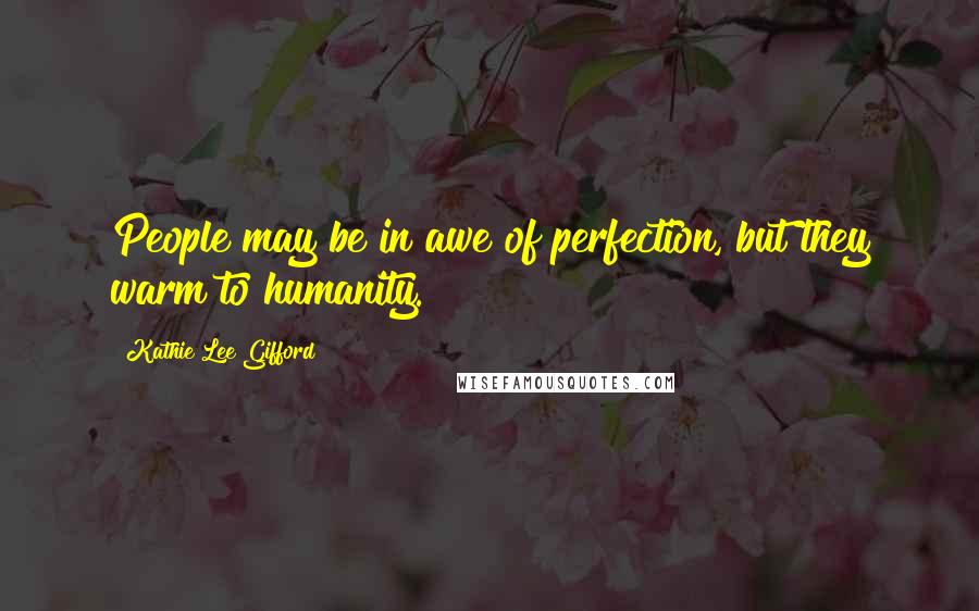 Kathie Lee Gifford Quotes: People may be in awe of perfection, but they warm to humanity.