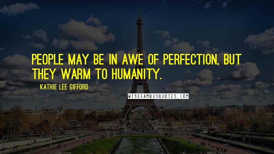 Kathie Lee Gifford Quotes: People may be in awe of perfection, but they warm to humanity.