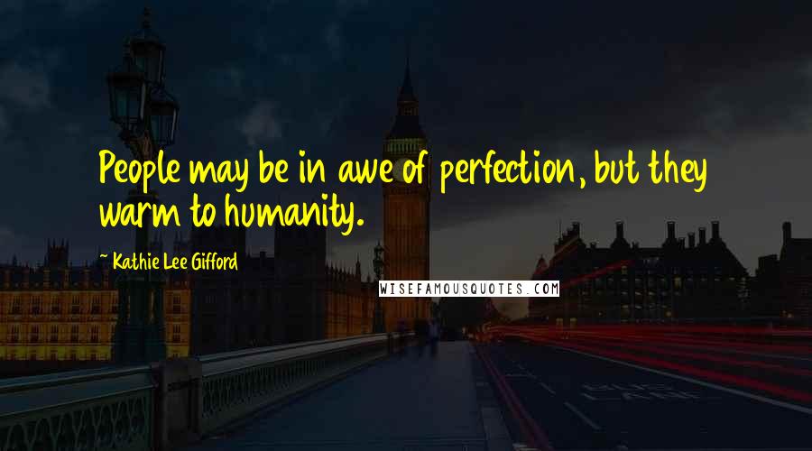 Kathie Lee Gifford Quotes: People may be in awe of perfection, but they warm to humanity.