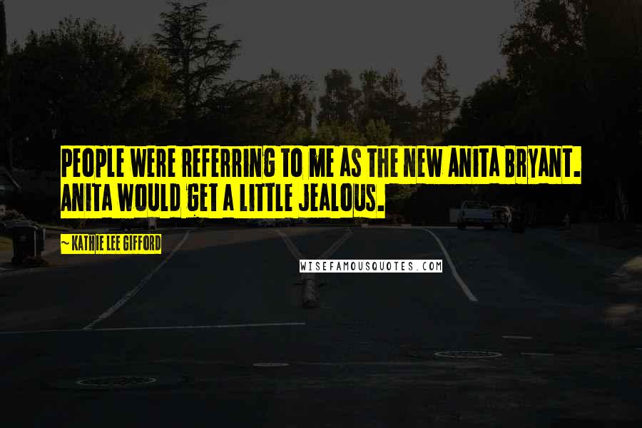 Kathie Lee Gifford Quotes: People were referring to me as the new Anita Bryant. Anita would get a little jealous.