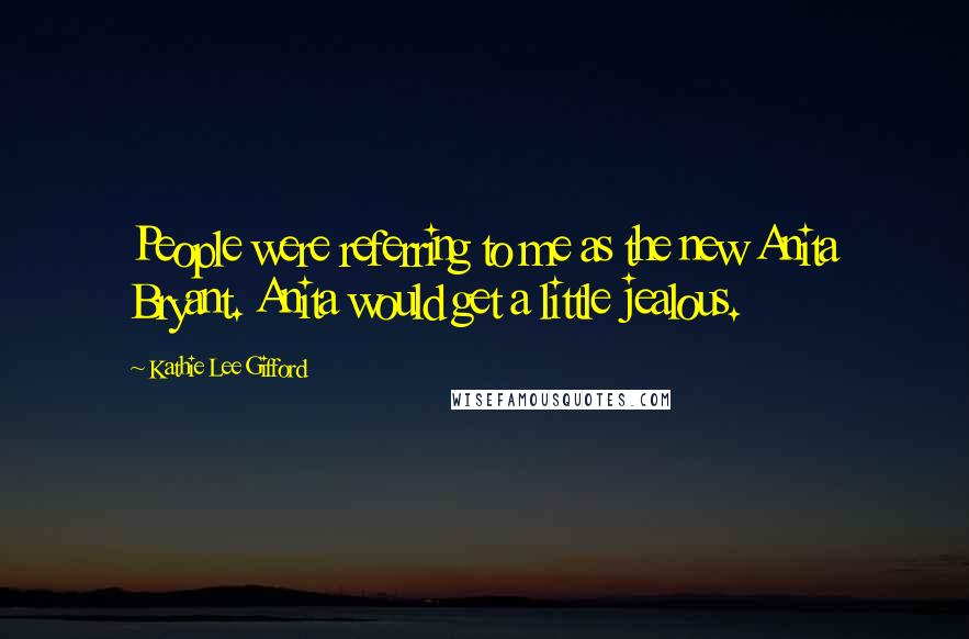 Kathie Lee Gifford Quotes: People were referring to me as the new Anita Bryant. Anita would get a little jealous.