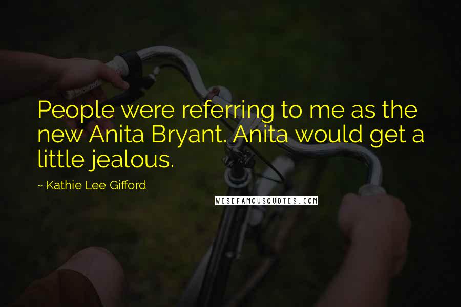 Kathie Lee Gifford Quotes: People were referring to me as the new Anita Bryant. Anita would get a little jealous.