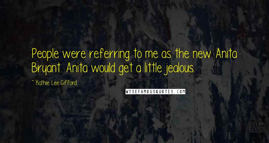 Kathie Lee Gifford Quotes: People were referring to me as the new Anita Bryant. Anita would get a little jealous.